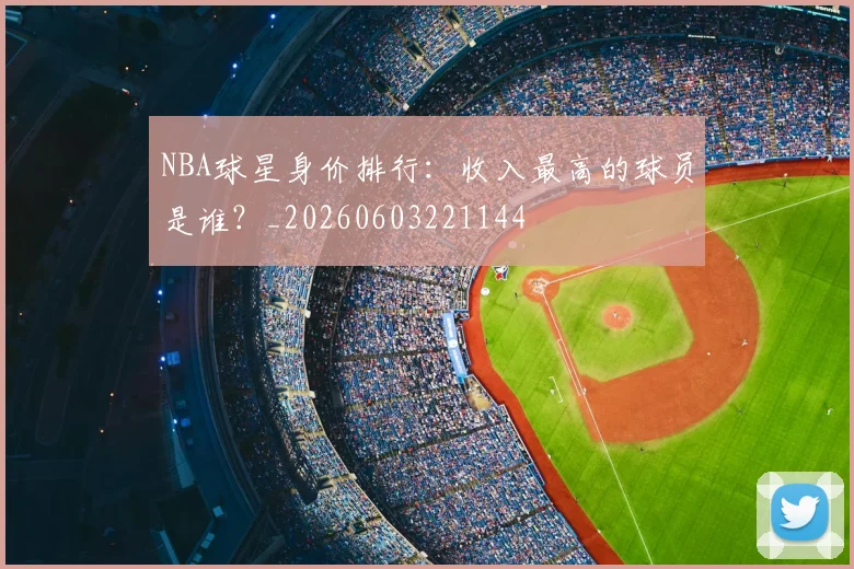 NBA球星身价排行:收入最高的球员是谁?_20260603221144