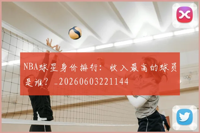NBA球星身价排行:收入最高的球员是谁?_20260603221144