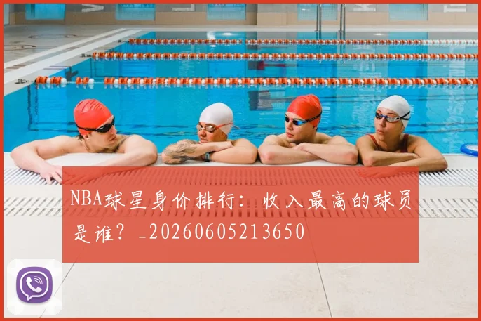 NBA球星身价排行:收入最高的球员是谁?_20260605213650